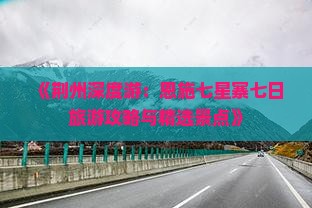 《荆州深度游：恩施七星寨七日旅游攻略与精选景点》