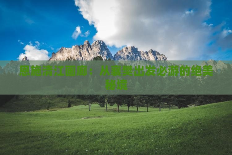 恩施清江画廊：从襄樊出发必游的绝美秘境