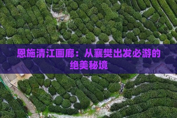 恩施清江画廊：从襄樊出发必游的绝美秘境