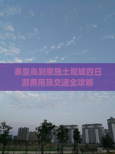 秦皇岛到恩施土司城四日游费用及交通全攻略