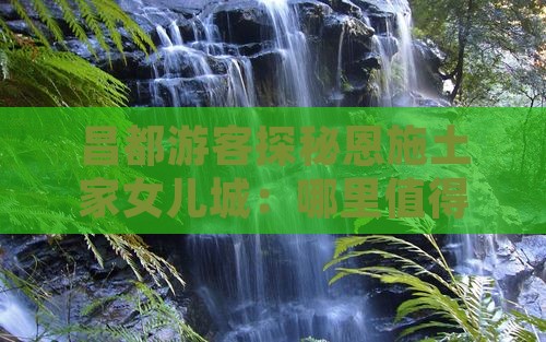 昌都游客探秘恩施土家女儿城：哪里值得一游