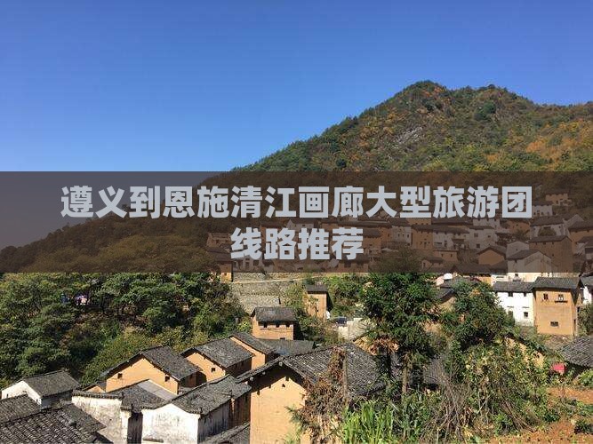 遵义到恩施清江画廊大型旅游团线路推荐