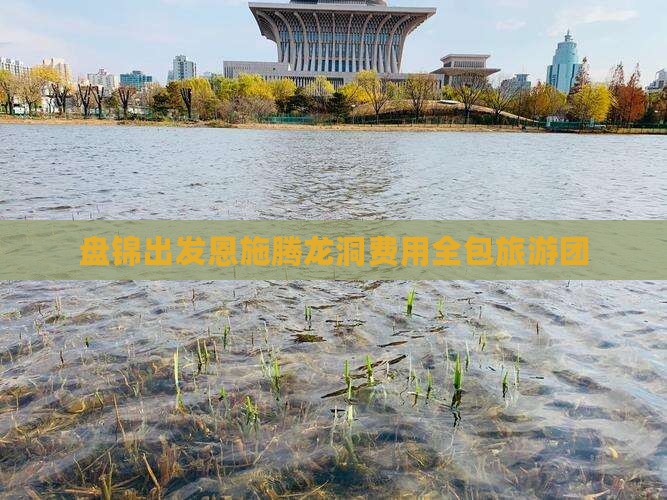 盘锦出发恩施腾龙洞费用全包旅游团