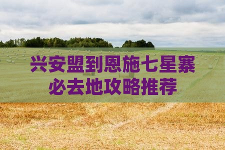 兴安盟到恩施七星寨必去地攻略推荐