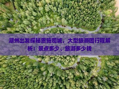 湖州出发探秘恩施司城，大型旅游团行程解析：景点多少、旅游多少钱