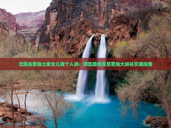 沈阳去恩施土家女儿城个人游：游览路线及至恩施大峡谷交通指南