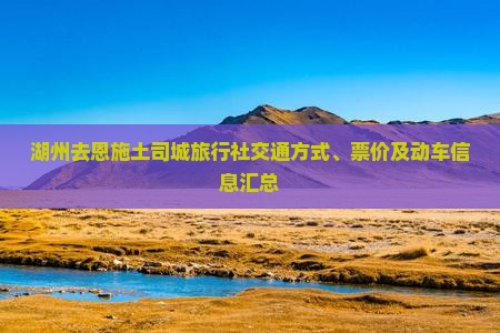 湖州去恩施土司城旅行社交通方式、票价及动车信息汇总