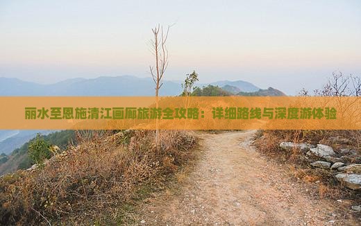 丽水至恩施清江画廊旅游全攻略：详细路线与深度游体验