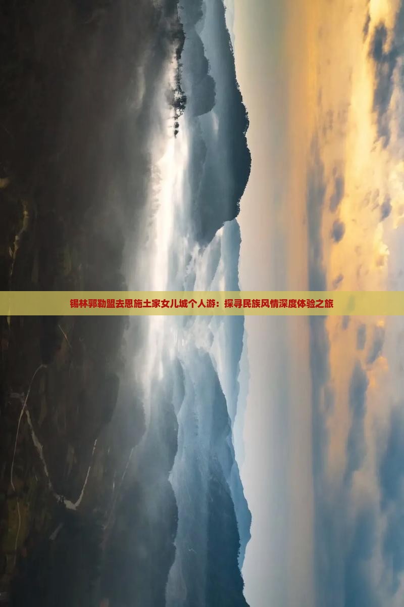 锡林郭勒盟去恩施土家女儿城个人游：探寻民族风情深度体验之旅