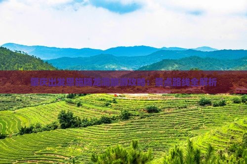 肇庆出发恩施腾龙洞旅游攻略：景点路线全解析