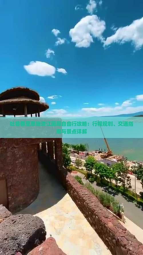 吐鲁番至恩施清江画廊自由行攻略：行程规划、交通指南与景点详解
