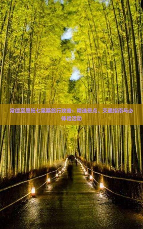 常德至恩施七星寨旅行攻略：精选景点、交通指南与必体验活动