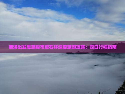 商洛出发恩施梭布垭石林深度旅游攻略：四日行程指南