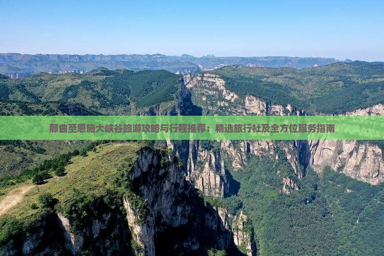 那曲至恩施大峡谷旅游攻略与行程推荐：精选旅行社及全方位服务指南