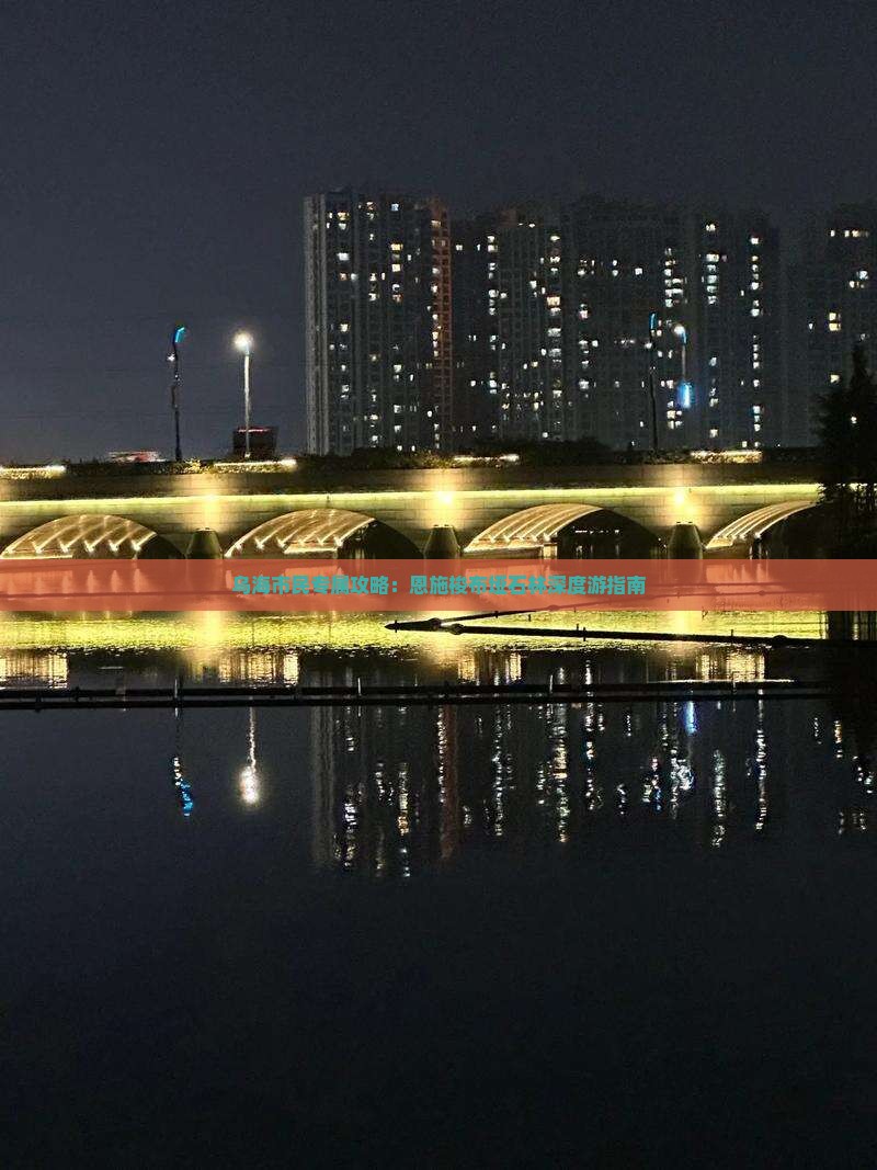 乌海市民专属攻略：恩施梭布垭石林深度游指南