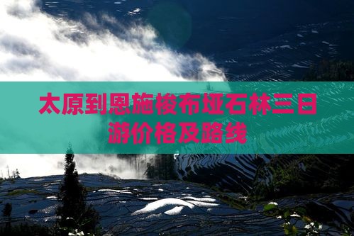 太原到恩施梭布垭石林三日游价格及路线