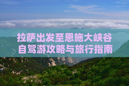 拉萨出发至恩施大峡谷自驾游攻略与旅行指南