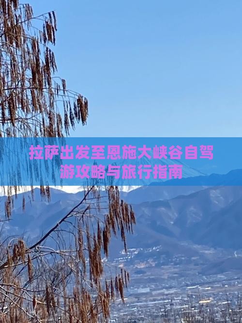 拉萨出发至恩施大峡谷自驾游攻略与旅行指南