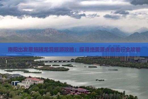 南阳出发恩施腾龙洞旅游攻略：探寻绝美景点自由行全攻略