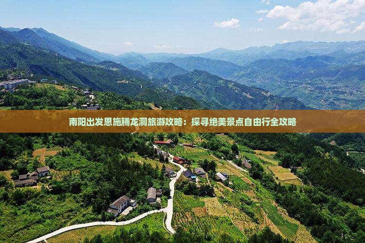 南阳出发恩施腾龙洞旅游攻略：探寻绝美景点自由行全攻略
