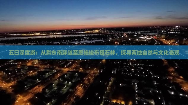 五日深度游：从黔东南穿越至恩施梭布垭石林，探寻两地自然与文化奇观