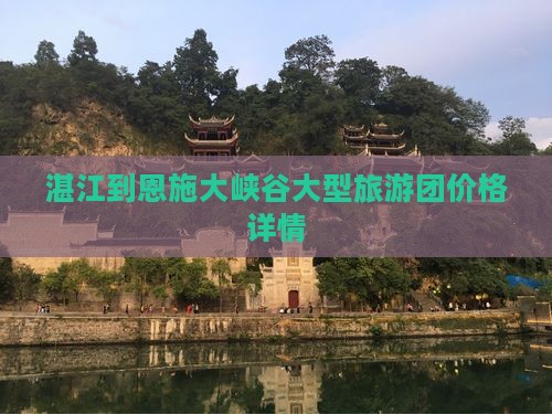 湛江到恩施大峡谷大型旅游团价格详情