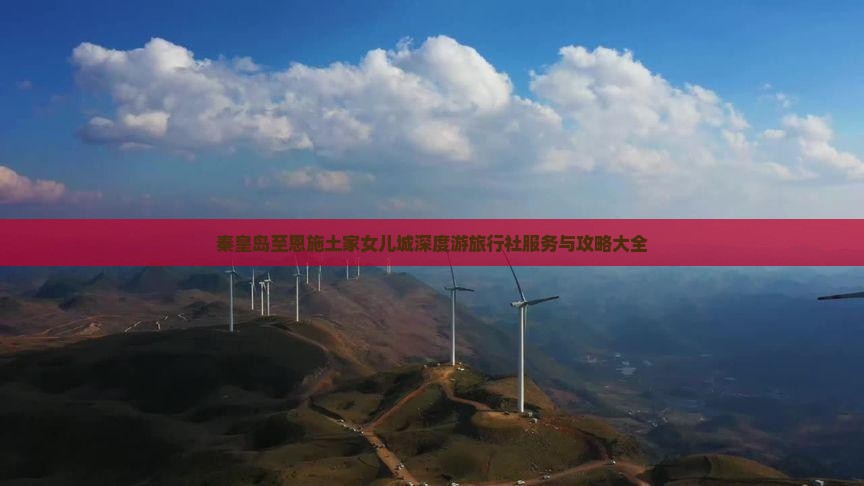 秦皇岛至恩施土家女儿城深度游旅行社服务与攻略大全