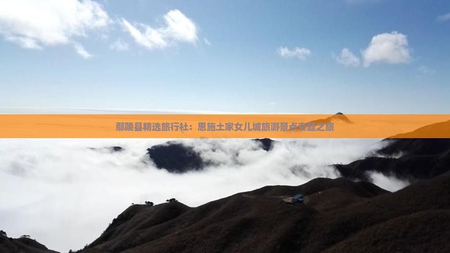 鄢陵县精选旅行社：恩施土家女儿城旅游景点专题之旅