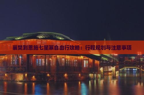 襄樊到恩施七星寨自由行攻略：行程规划与注意事项