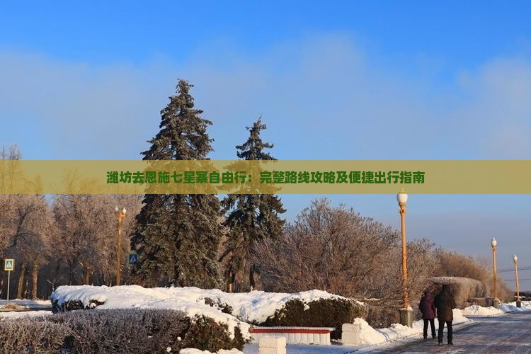 潍坊去恩施七星寨自由行：完整路线攻略及便捷出行指南