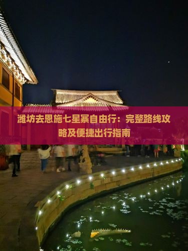 潍坊去恩施七星寨自由行：完整路线攻略及便捷出行指南
