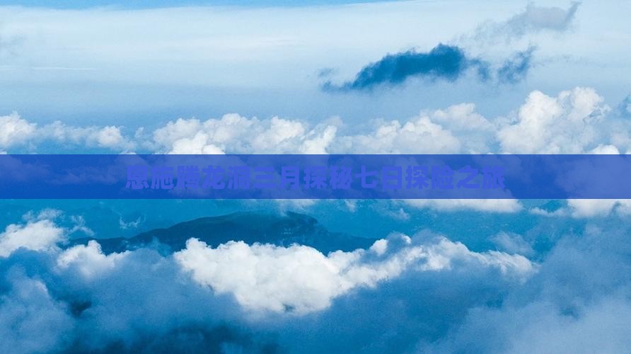 恩施腾龙洞三月探秘七日探险之旅