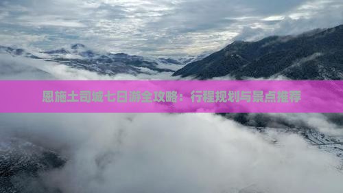 恩施土司城七日游全攻略：行程规划与景点推荐