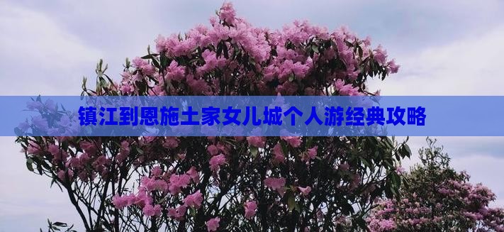 镇江到恩施土家女儿城个人游经典攻略