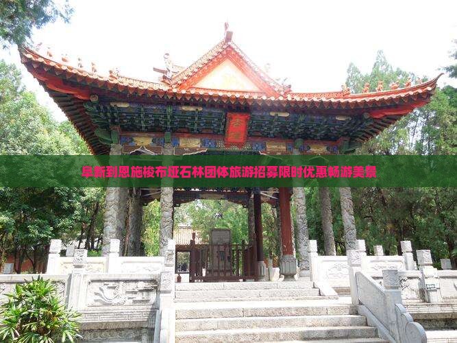 阜新到恩施梭布垭石林团体旅游招募限时优惠畅游美景