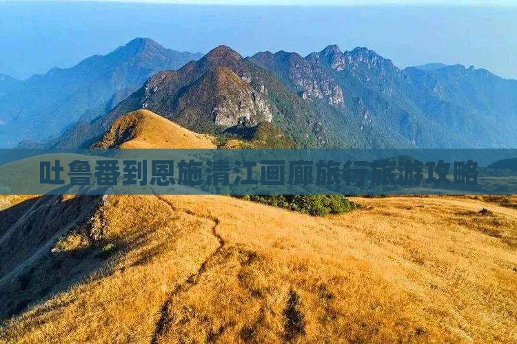 吐鲁番到恩施清江画廊旅行旅游攻略 吐鲁番到恩施清江画廊旅行旅游攻略