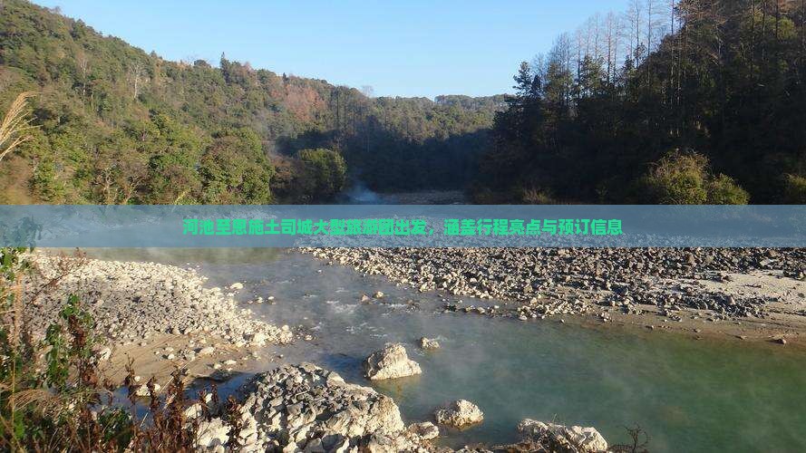 河池至恩施土司城大型旅游团出发，涵盖行程亮点与预订信息