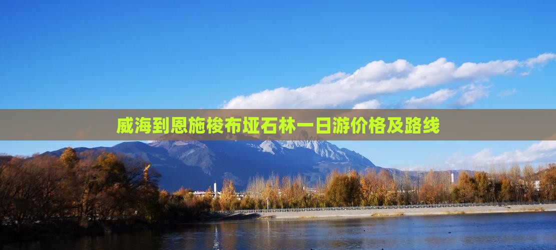 威海到恩施梭布垭石林一日游价格及路线