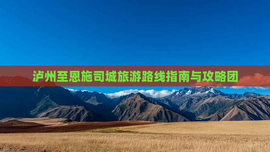 泸州至恩施司城旅游路线指南与攻略团