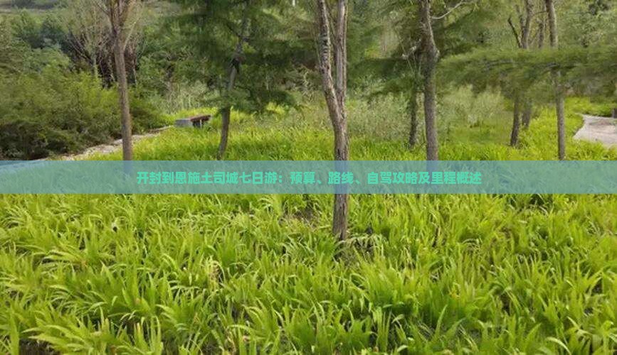 开封到恩施土司城七日游：预算、路线、自驾攻略及里程概述