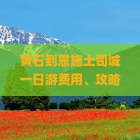 黄石到恩施土司城一日游费用、攻略及路犀黄石至恩施路程公里数