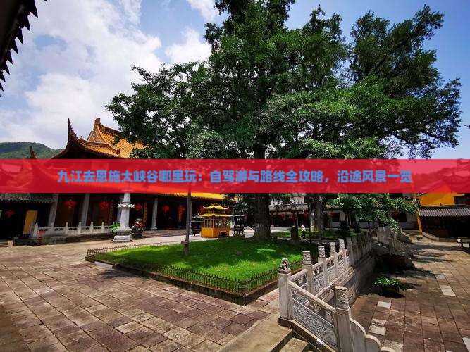 九江去恩施大峡谷哪里玩：自驾游与路线全攻略，沿途风景一览