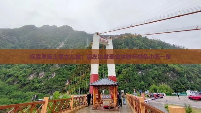 探索恩施土家女儿城：崇左出发美食攻略与特色小吃一览