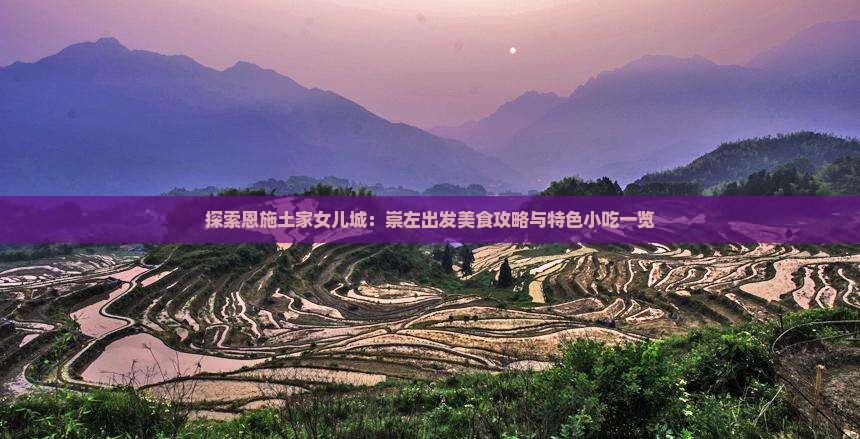 探索恩施土家女儿城：崇左出发美食攻略与特色小吃一览