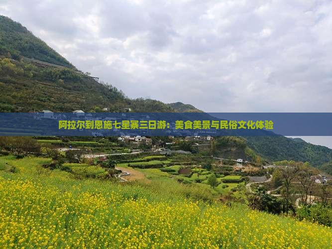 阿拉尔到恩施七星寨三日游：美食美景与民俗文化体验