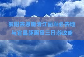 襄阳去恩施清江画廊必去地与宜昌距离及三日游攻略