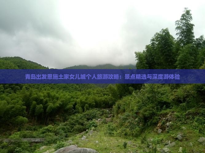 青岛出发恩施土家女儿城个人旅游攻略：景点精选与深度游体验