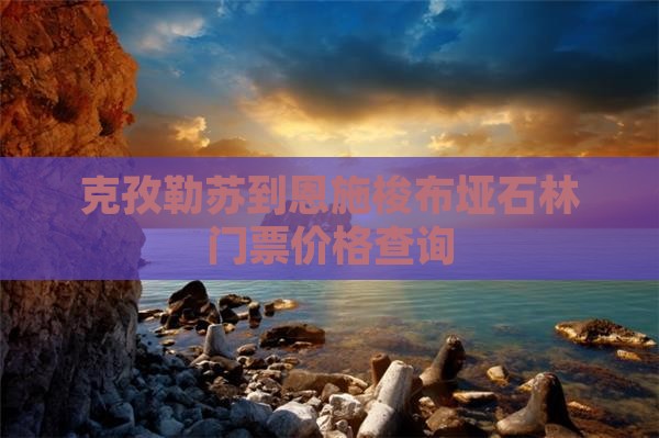 克孜勒苏到恩施梭布垭石林门票价格查询