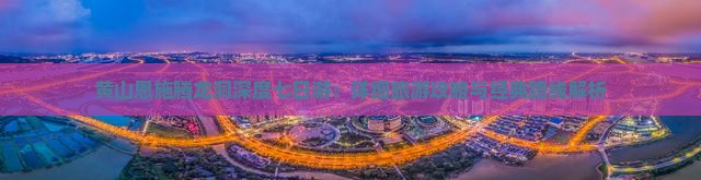 黄山恩施腾龙洞深度七日游：详细旅游攻略与经典路线解析