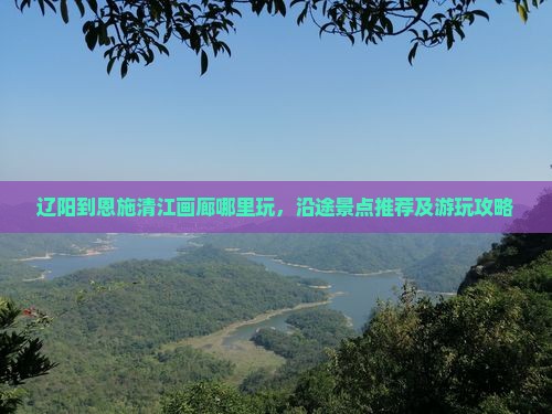 辽阳到恩施清江画廊哪里玩